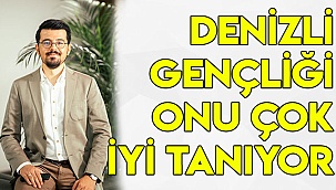 DENİZLİ GENÇLİĞİ ONU ÇOK İYİ TANIYOR