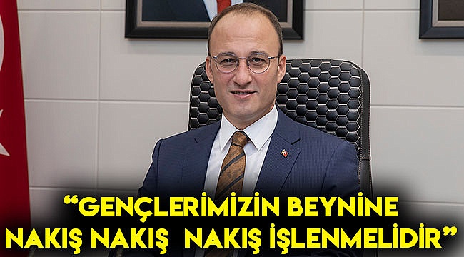 "Gençlerimizin beynine nakış nakış işlenmelidir"