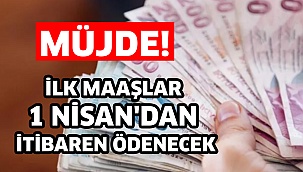 İlk maaşlar 1 Nisan'dan itibaren ödenecek!