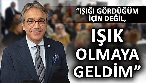 “Işığı gördüğüm için değil, ışık olmaya geldim”