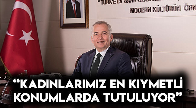 “Kadınlarımız en kıymetli konumlarda tutuluyor”