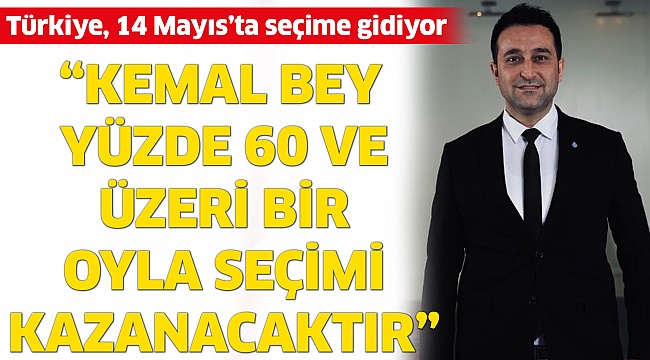 “Kemal Bey yüzde 60 ve üzeri bir oyla seçimi kazanacaktır”