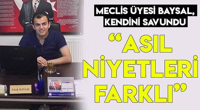MECLİS ÜYESİ BAYSAL, KENDİNİ SAVUNDU