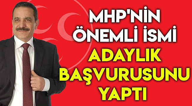MHP'NİN ÖNEMLİ İSMİ ADAYLIK BAŞVURUSUNU YAPTI