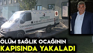 Ölüm sağlık ocağının kapısında yakaladı