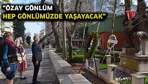 “Özay Gönlüm hep gönlümüzde yaşayacak”