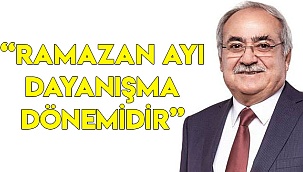 “RAMAZAN AYI DAYANIŞMA DÖNEMİDİR”