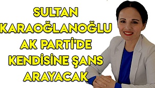 Sultan Karaoğlanoğlu AK Parti'de kendisine şans arayacak