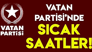 Vatan Partisi'nde sıcak saatler yaşanıyor