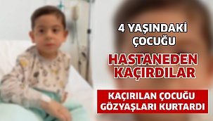 4 yaşındaki çocuğu hastaneden kaçırdılar