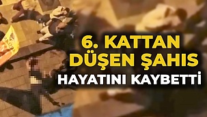 6. kattan düşen şahıs hayatını kaybetti  