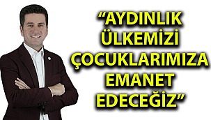  “AYDINLIK ÜLKEMİZİ ÇOCUKLARIMIZA EMANET EDECEĞİZ”
