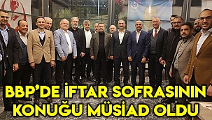 BBP’de iftar sofrasının konuğu MÜSİAD oldu