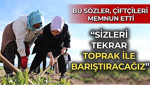 Bu sözler, çiftçileri memnun etti: “Sizleri tekrar toprak ile barıştıracağız”