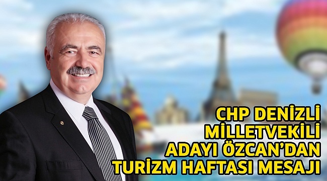 CHP Denizli Milletvekili Adayı Özcan’dan Turizm Haftası mesajı