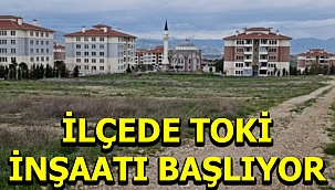 İlçede TOKİ inşaatı başlıyor