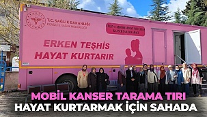 Mobil kanser tarama tırı hayat kurtarmak için sahada  