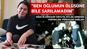 Oğlu öldürülüp kuyuya atılan annenin feryatları yürekleri dağladı