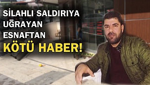 Silahlı saldırıya uğrayan esnaftan kötü haber!