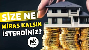 Size ne miras kalsın isterdiniz?