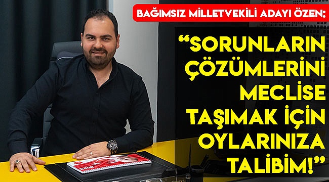 “Sorunların çözümlerini meclise taşımak için oylarınıza talibim!”