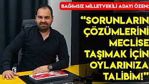  “Sorunların çözümlerini meclise taşımak için oylarınıza talibim!”