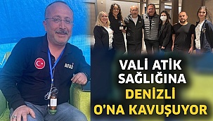 Vali Atik sağlığına, Denizli o’na kavuşuyor!