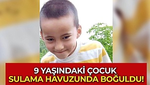 9 yaşındaki çocuk sulama havuzunda boğuldu!