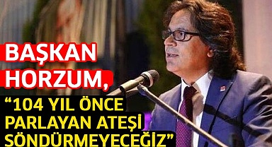 Başkan Horzum, “104 yıl önce parlayan ateşi söndürmeyeceğiz”