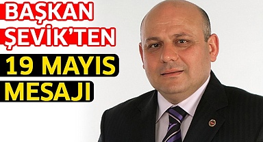 Başkan Şevik’ten 19 Mayıs mesajı