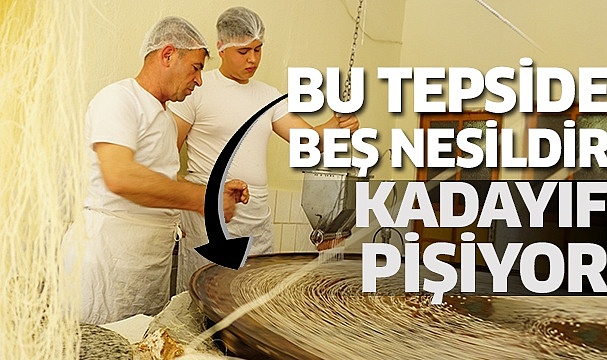 Bu tepside beş nesildir kadayıf pişiyor
