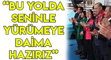 “Bu yolda seninle yürümeye daima hazırız”