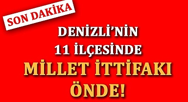 Denizli’nin 11 ilçesinde Millet İttifakı önde!