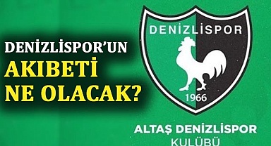 Denizlispor’un akıbeti ne olacak?