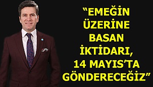 “Emeğin üzerine basan iktidarı, 14 Mayıs’ta göndereceğiz”
