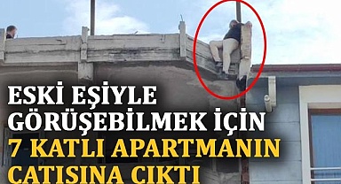 Eski eşiyle görüşebilmek için 7 katlı apartmanın çatısına çıktı