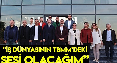  “İş dünyasının TBMM’deki sesi olacağım”