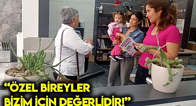 “Özel bireyler bizim için değerlidir!”