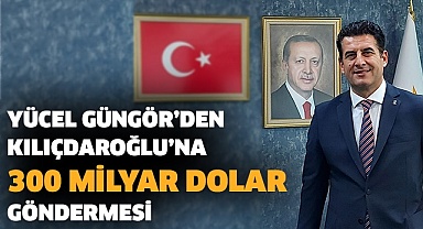 Yücel Güngör’den Kılıçdaroğlu’na 300 milyar dolar göndermesi  