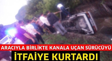 Aracıyla birlikte kanala uçan sürücüyü itfaiye kurtardı