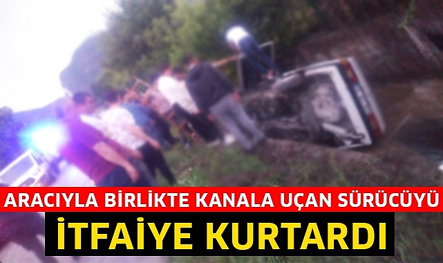 Aracıyla birlikte kanala uçan sürücüyü itfaiye kurtardı