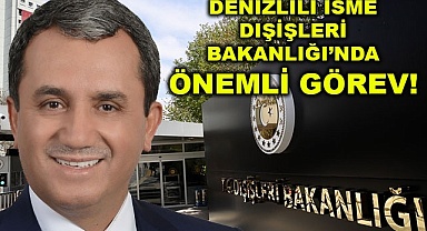 Denizlili isme Dışişleri Bakanlığı’nda önemli görev!