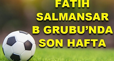 Fatih Salmansar 2. Amatör B Grubu'nda son hafta