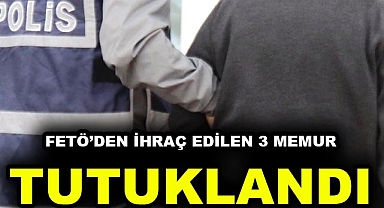 FETÖ'den ihraç edilen 3 memur tutuklandı
