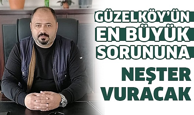 Güzelköy’ün en büyük sorununa neşter vuracak