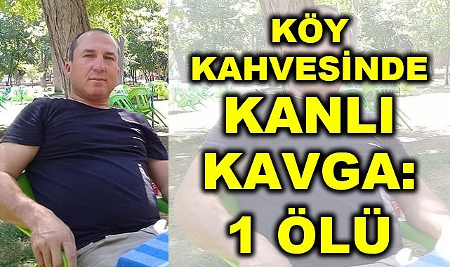 Köy kahvesinde kanlı kavga: 1 ölü