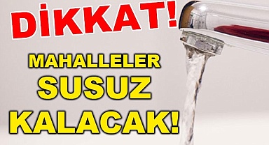 Mahalleler susuz kalacak!