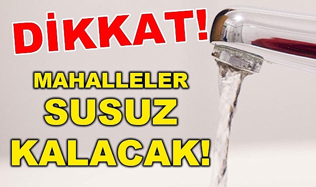 Mahalleler susuz kalacak!