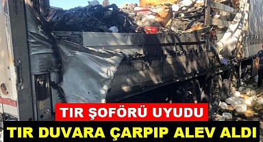 Şoförü uyuyan tır duvara çarpıp alev aldı