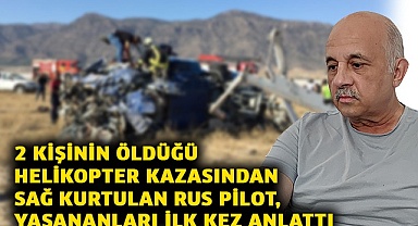 2 kişinin öldüğü helikopter kazasından sağ kurtulan Rus pilot, yaşananları ilk kez anlattı